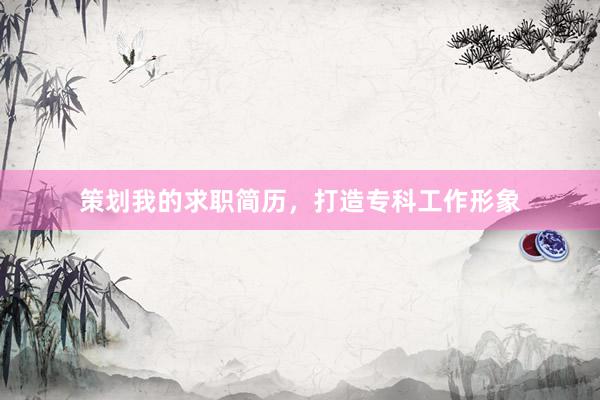 策划我的求职简历，打造专科工作形象
