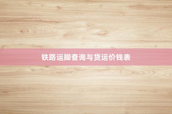 铁路运脚查询与货运价钱表