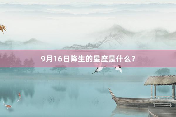 9月16日降生的星座是什么？