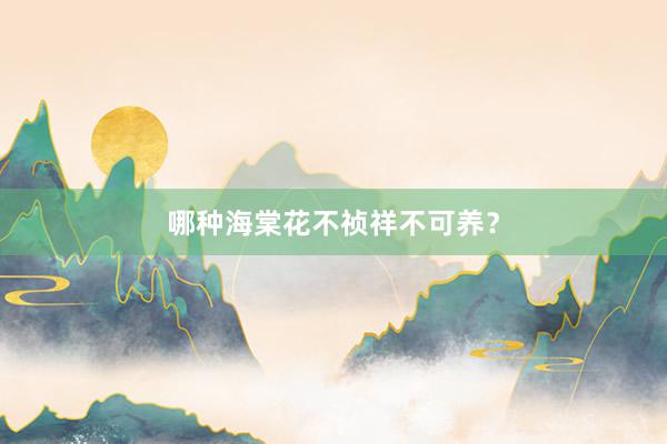 哪种海棠花不祯祥不可养？
