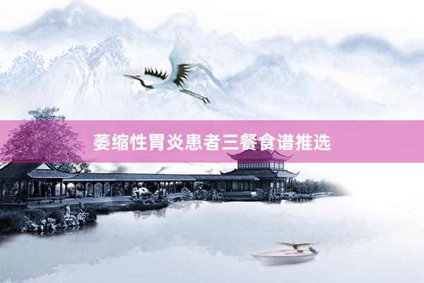 萎缩性胃炎患者三餐食谱推选